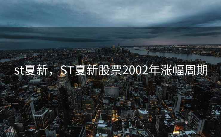 st夏新，ST夏新股票2002年涨幅周期