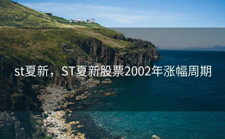 st夏新,ST夏新股票2002年涨幅周期 st夏新,ST夏新股票2002年涨幅周期