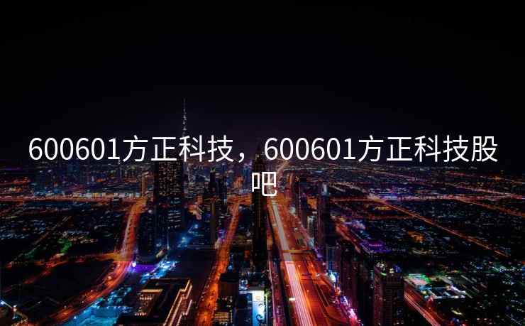 600601方正科技，600601方正科技股吧