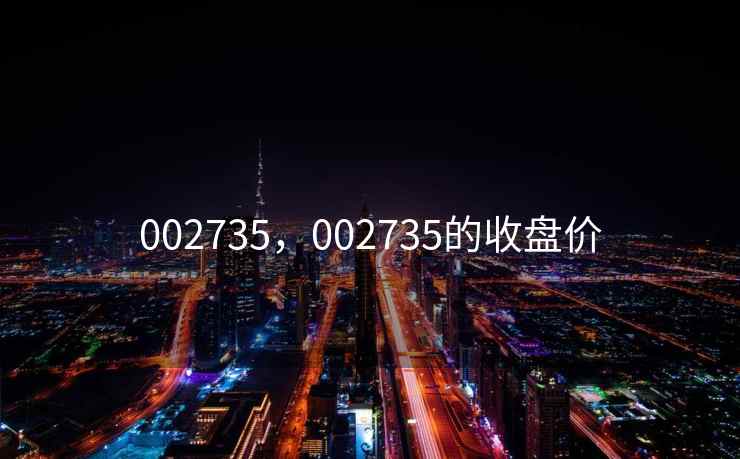 002735，002735的收盘价