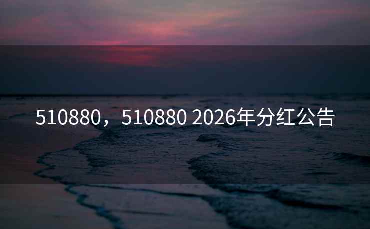 510880，510880 2026年分红公告