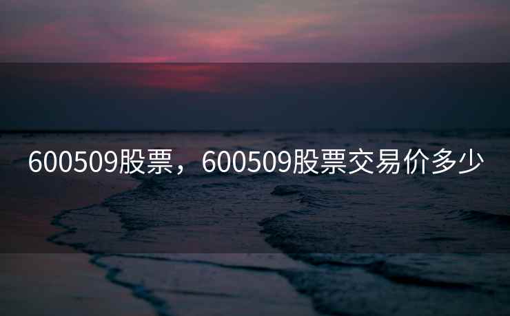 600509股票，600509股票交易价多少