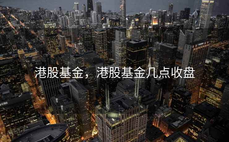 港股基金，港股基金几点收盘