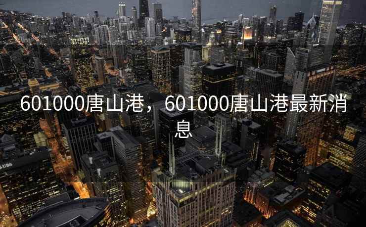 601000唐山港，601000唐山港最新消息