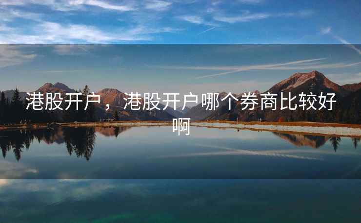 港股开户，港股开户哪个券商比较好啊