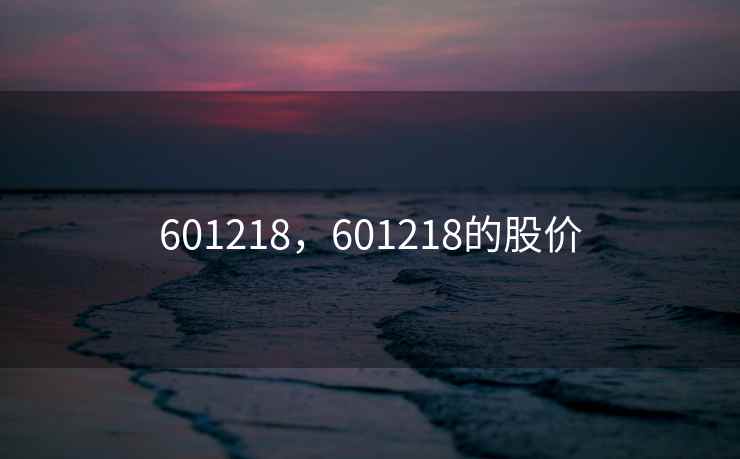 601218，601218的股价