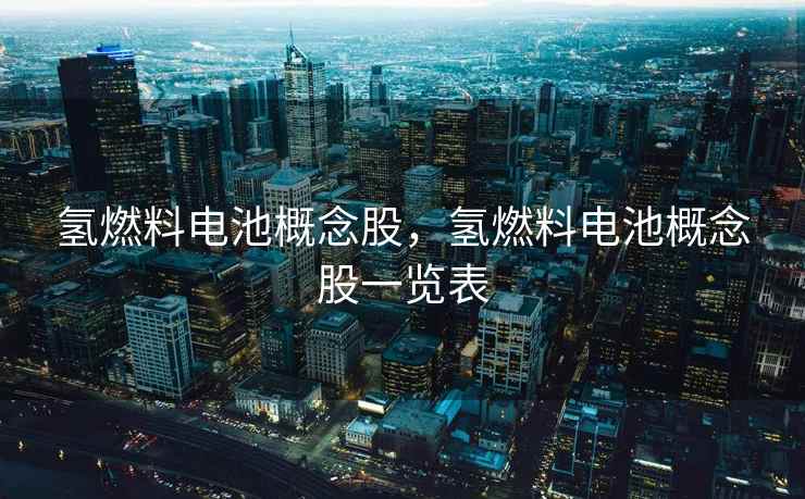 氢燃料电池概念股，氢燃料电池概念股一览表