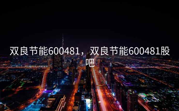 双良节能600481,双良节能600481股吧 双良节能600481,双良节能600481股吧