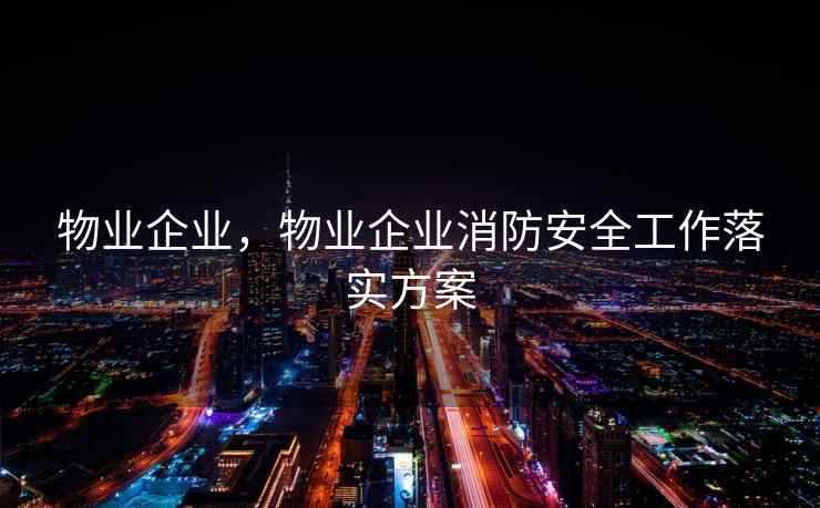 物业企业，物业企业消防安全工作落实方案