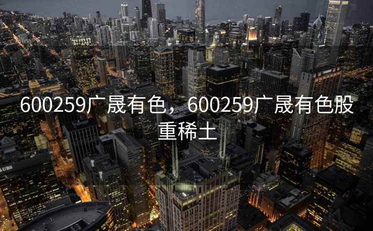 600259广晟有色，600259广晟有色股重稀土