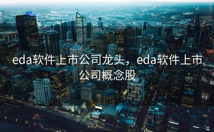 eda软件上市公司龙头，eda软件上市公司概念股