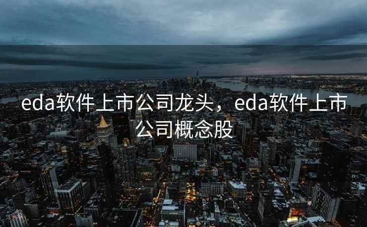 eda软件上市公司龙头，eda软件上市公司概念股