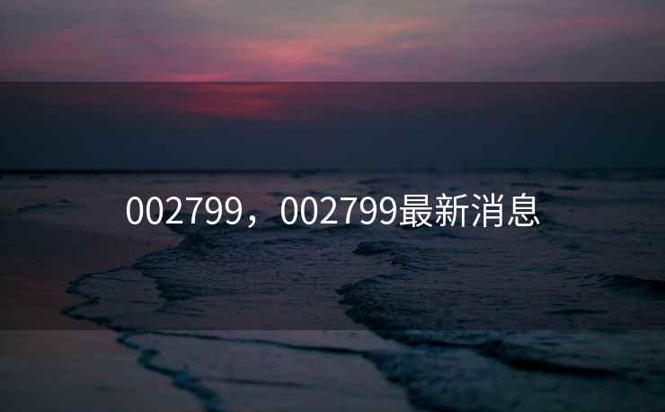 002799，002799最新消息