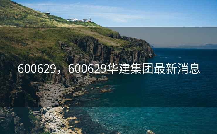 600629，600629华建集团最新消息