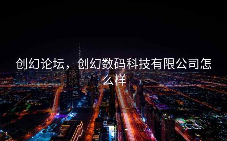 创幻论坛，创幻数码科技有限公司怎么样