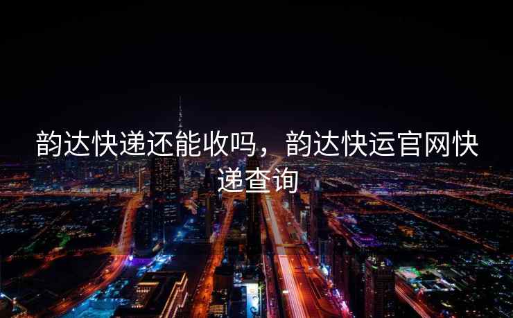 韵达快递还能收吗，韵达快运官网快递查询