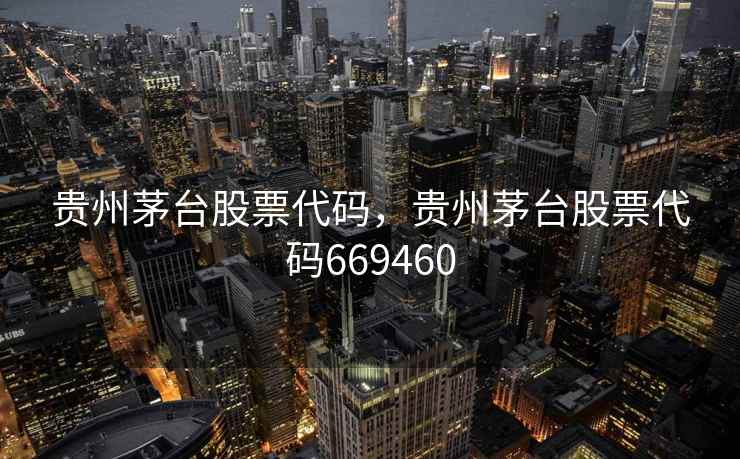 贵州茅台股票代码，贵州茅台股票代码669460