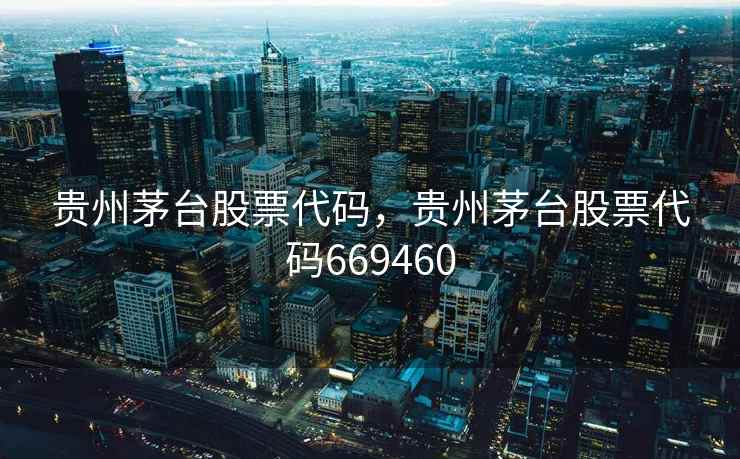 贵州茅台股票代码，贵州茅台股票代码669460