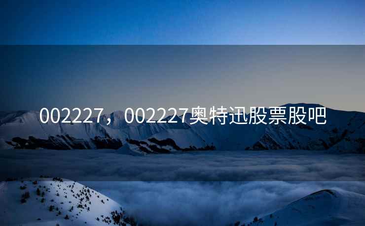 002227，002227奥特迅股票股吧