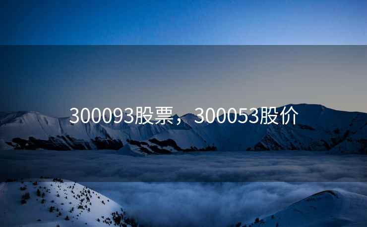 300093股票，300053股价