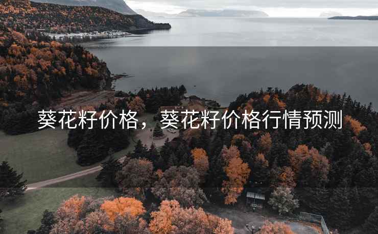 葵花籽价格，葵花籽价格行情预测