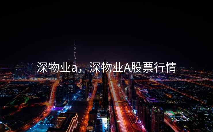 深物业a，深物业A股票行情