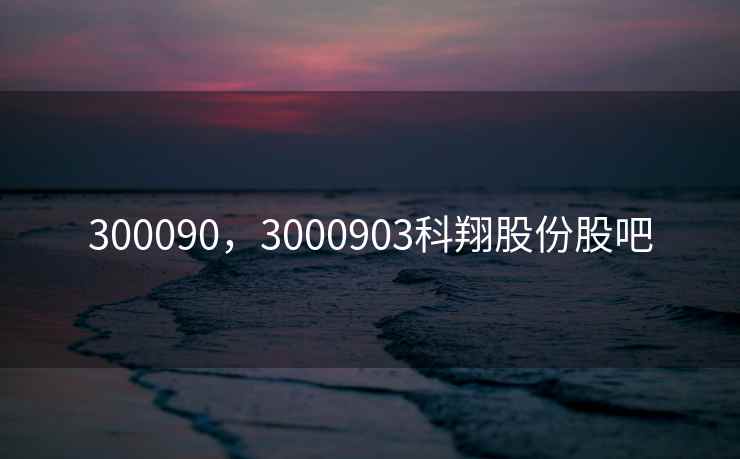300090，3000903科翔股份股吧