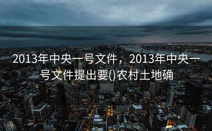 2013年中央一号文件，2013年中央一号文件提出要()农村土地确