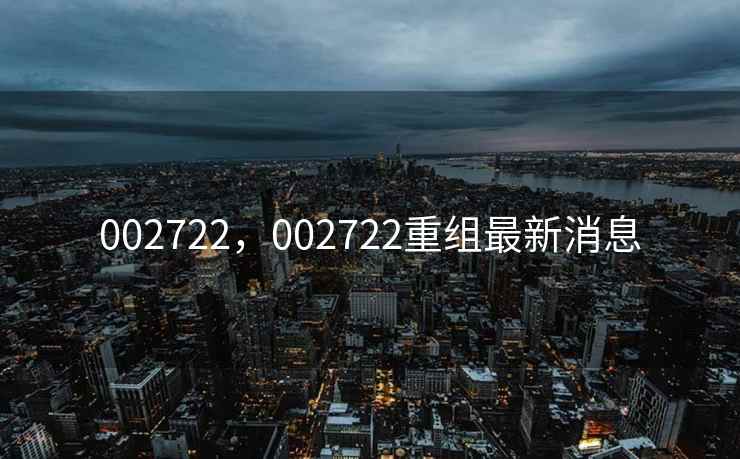 002722，002722重组最新消息