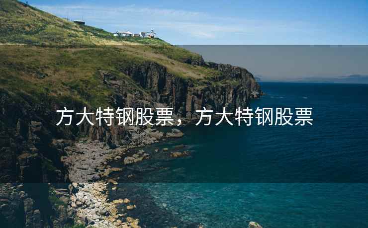 方大特钢股票，方大特钢股票