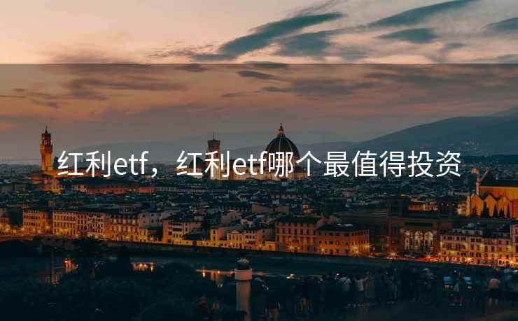 红利etf，红利etf哪个最值得投资