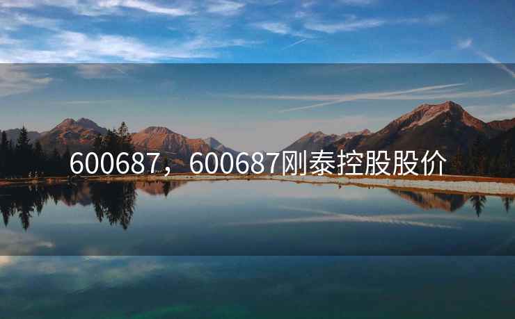 600687，600687刚泰控股股价