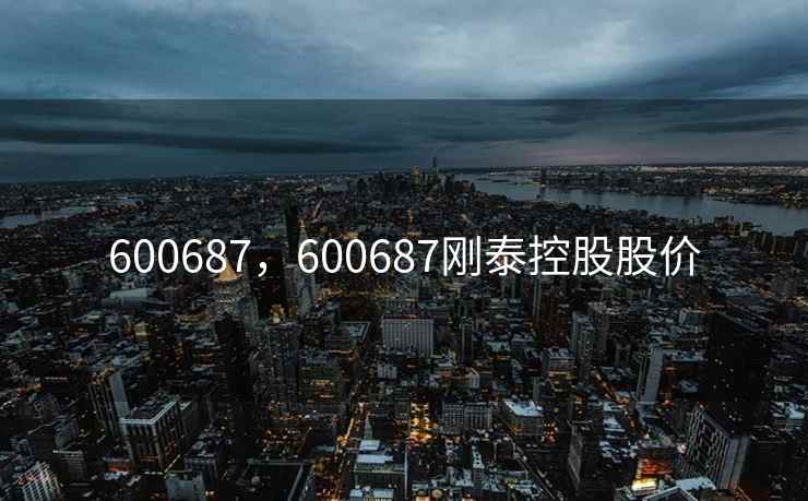 600687，600687刚泰控股股价