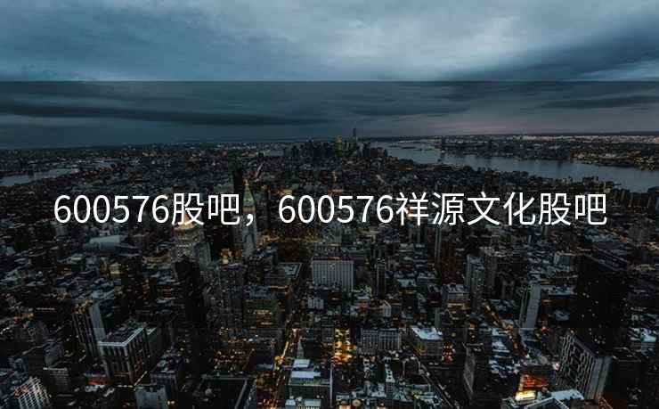 600576股吧，600576祥源文化股吧