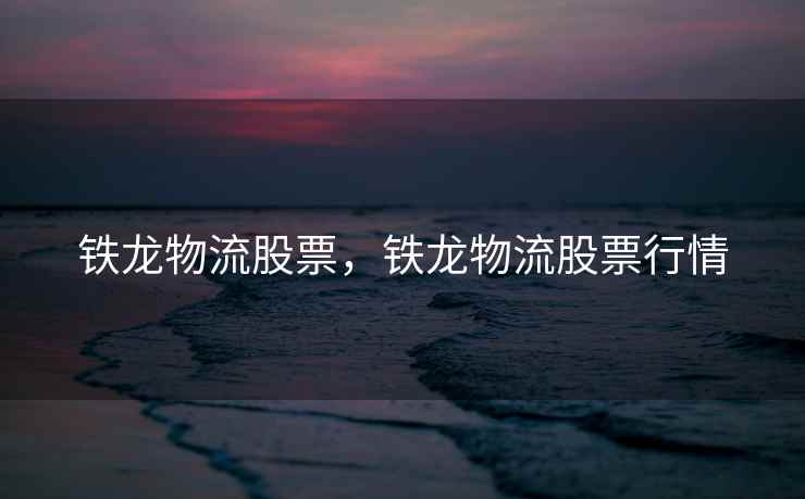 铁龙物流股票，铁龙物流股票行情
