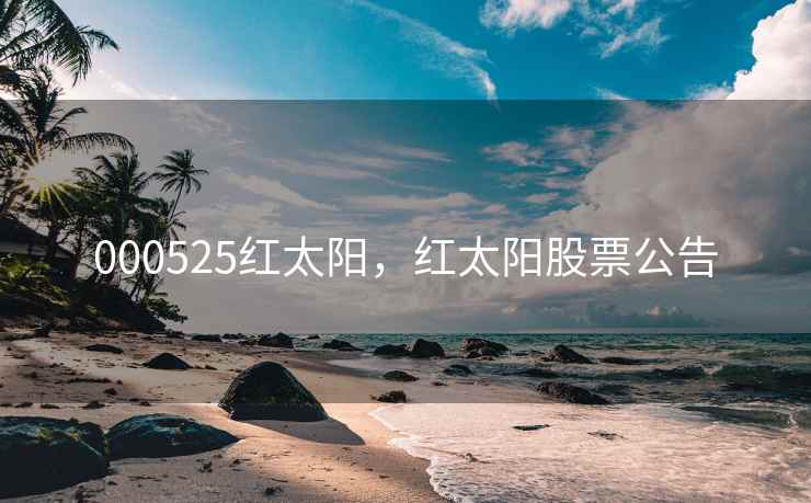 000525红太阳，红太阳股票公告