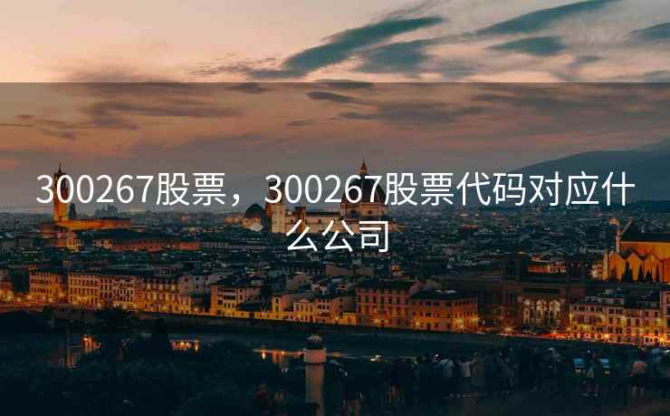 300267股票,300267股票代码对应什么公司 300267股票,300267股票代码对应什么公司