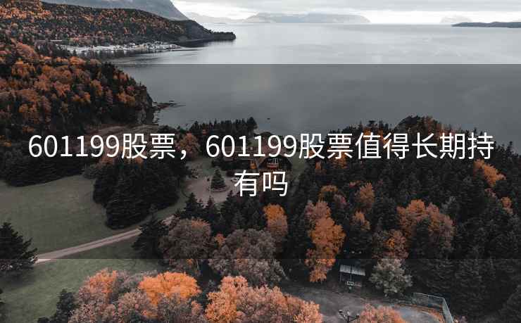 601199股票,601199股票值得长期持有吗 601199股票,601199股票值得长期持有吗