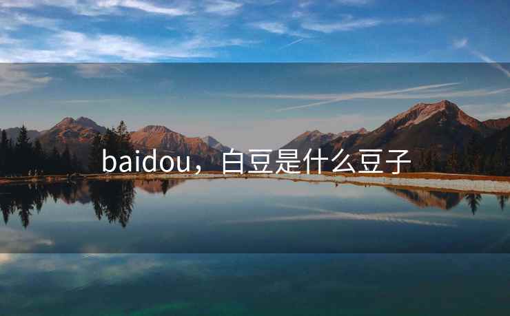 baidou,白豆是什么豆子 baidou,白豆是什么豆子