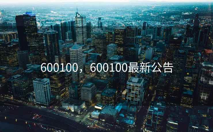 600100,600100最新公告 600100,600100最新公告