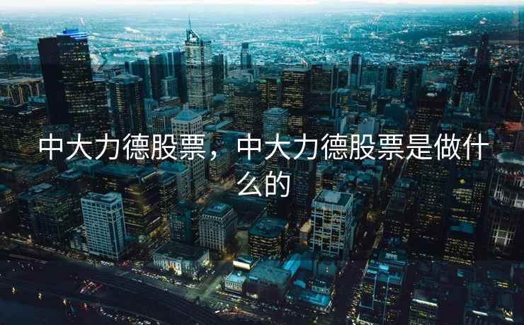 中大力德股票，中大力德股票是做什么的